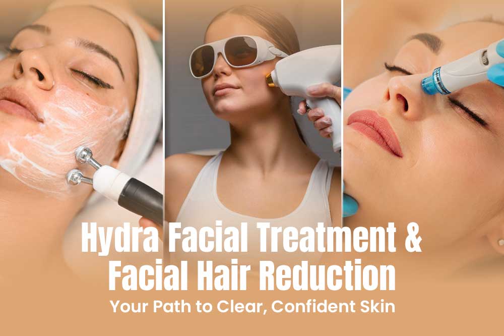 Hydra Facial Treatment & Facial Hair Reduction: Your Path to Clear, Confident Skin